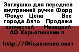 Заглушка для передней внутренней ручки Форд Фокус › Цена ­ 200 - Все города Авто » Продажа запчастей   . Ненецкий АО,Харьягинский п.